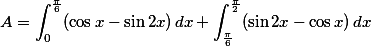 A=\int_0^{\frac{\pi}{6}} (\cos x- \sin 2x)\,dx+\int_{\frac{\pi}{6}} ^\frac{\pi}{2} (\sin 2x-\cos x)\,dx